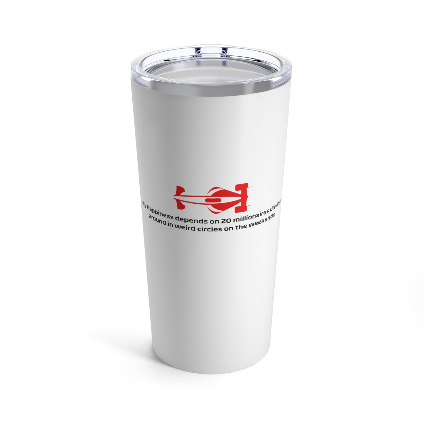 F1 Funny Tumbler "my happiness depends on 20 millionaires driving around in weird circles on the weekends"